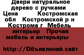  Двери натуральное дерево с ручками › Цена ­ 800 - Костромская обл., Костромской р-н, Кострома г. Мебель, интерьер » Прочая мебель и интерьеры   